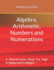 Algebra, Arithmetic, Numbers and Numerations: A Mathematics Book for High Schools and Colleges