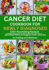 Cancer Diet Cookbook for Newly Diagnosed: 100+ Nourishing Recipes and Meal Plans to Support Your Journey to Healing and Wellness