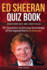 Ed Sheeran Quiz Book-Unauthorised and Unofficial: 101 Questions to Test Your Knowledge of the Legend That is Ed Sheeran