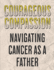 Courageous Compassion: Navigating Cancer as a Father: Resilience, Reflection, and Renewal: A Dad's Manual on the Cancer Expedition