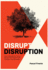 Disrupt Disruption: How to Decode the Future, Disrupt Your Industry, and Transform Your Business