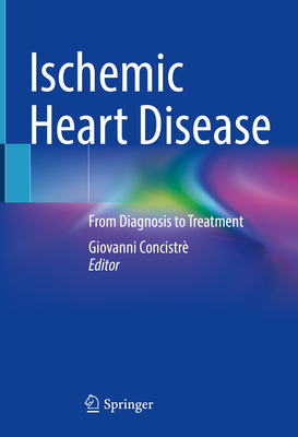 Ischemic Heart Disease: From Diagnosis to Treatment - Concistr, Giovanni (Editor)