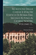 Iscrizioni Delle Chiese E D'altri Edificii Di Roma Dal Secolo Xi Fino Ai Giorni Nostri, Volume 13...