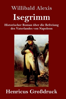 Isegrimm (Gro?druck): Historischer Roman ?ber die Befreiung des Vaterlandes von Napoleon - Alexis, Willibald