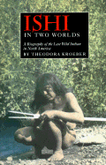 Ishi in Two Worlds: A Biography of the Last Wild Indian in North America - Kroeber, Theodora