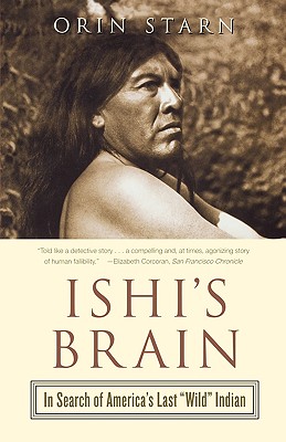 Ishi's Brain: In Search of Americas Last Wild Indian - Starn, Orin