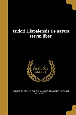 Isidori Hispalensis de Natvra Rervm Liber; - Isidore, Of Seville Saint (Creator), and Becker, Gustav Heinrich 1833-1886 (Creator)