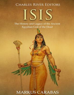 Isis: The History and Legacy of the Ancient Egyptian God of the Dead - Carabas, Markus, and Charles River