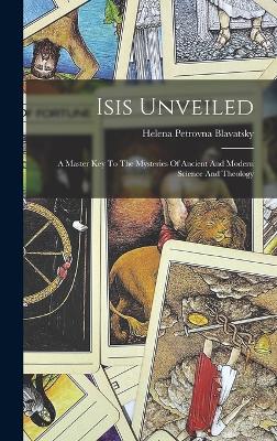 Isis Unveiled: A Master Key To The Mysteries Of Ancient And Modern Science And Theology - Blavatsky, Helena Petrovna