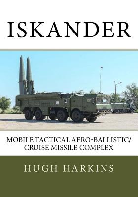 Iskander: Mobile Tactical Aero-Ballistic/Cruise Missile Complex - Harkins, Hugh