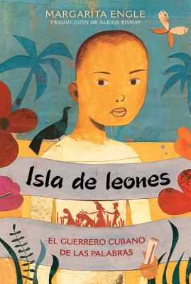 Isla de Leones (Lion Island): El Guerrero Cubano de Las Palabras - Engle, Margarita, and Romay, Alexis (Translated by)