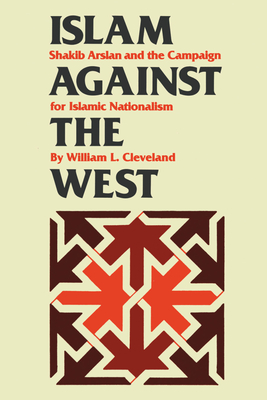 Islam Against the West: Shakib Arslan and the Campaign for Islamic Nationalism - Cleveland, William L
