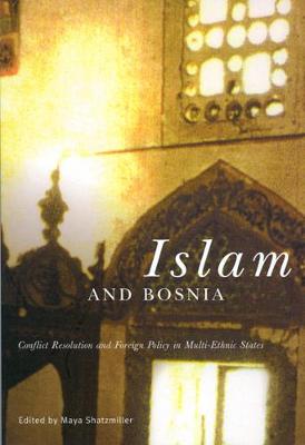 Islam and Bosnia: Conflict Resolution and Foreign Policy in Multi-Ethnic States - Shatzmiller, Maya