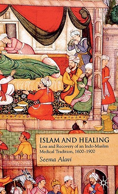 Islam and Healing: Loss and Recovery of an Indo-Muslim Medical Tradition, 1600-1900 - Alavi, S