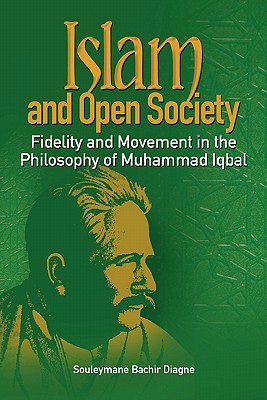 Islam and Open Society Fidelity and Movement in the Philosophy of Muhammad Iqbal - Diagne, Souleymane Bachir
