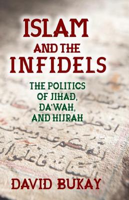 Islam and the Infidels: The Politics of Jihad, Da'wah, and Hijrah - Bukay, David (Editor)