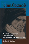 Islam at the Crossroads: On the Life and Thought of Bediuzzaman Said Nursi