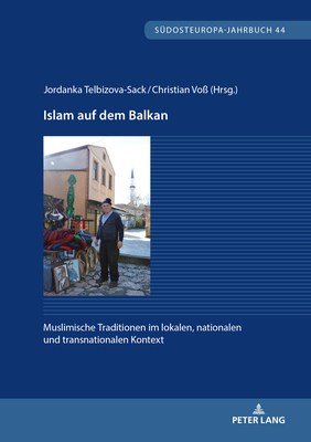 Islam Auf Dem Balkan: Muslimische Traditionen Im Lokalen, Nationalen Und Transnationalen Kontext - Brey, Hansjrg (Editor), and Telbizova-Sack, Jordanka (Editor), and Vo?, Christian (Editor)