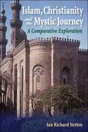 Islam, Christianity and the Mystic Journey: A Comparative Exploration - Netton, Ian Richard, Professor