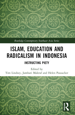 Islam, Education and Radicalism in Indonesia: Instructing Piety - Lindsey, Tim (Editor), and Makruf, Jamhari (Editor), and Pausacker, Helen (Editor)