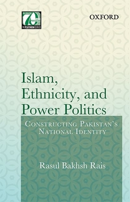 Islam, Ethnicity and Power Politics: Constructing Pakistan's National Identity - Rais, Rasul Bakhsh, Dr.
