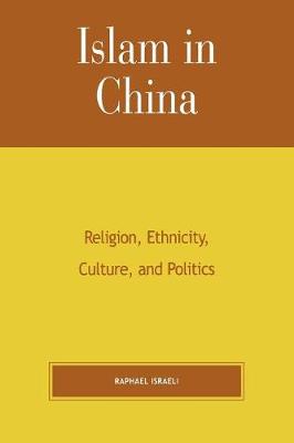 Islam in China: Religion, Ethnicity, Culture, and Politics - Israeli, Raphael