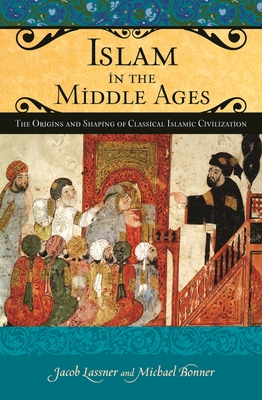 Islam in the Middle Ages: The Origins and Shaping of Classical Islamic Civilization - Lassner, Jacob, and Bonner, Michael