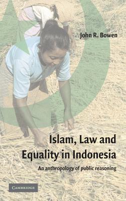 Islam, Law, and Equality in Indonesia: An Anthropology of Public Reasoning - Bowen, John R, Professor