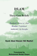 Islam - Three Core Beliefs: Tawheed (Oneness of Allah) Risalah (Prohethood) Aakhirah (Life Hereafter) - 'Ali Nadwi, Syed Abul Hasan, and Haque, Mohammed Moidul (Translated by)