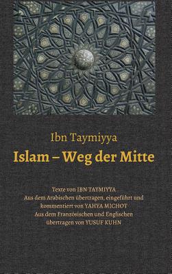 Islam - Weg Der Mitte - Ibn Taymiyya, Taq+ Ad-D+n Ahmad, and Michot, Yahya