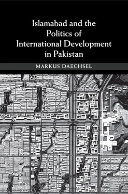 Islamabad and the Politics of International Development in Pakistan - Daechsel, Markus, Dr.