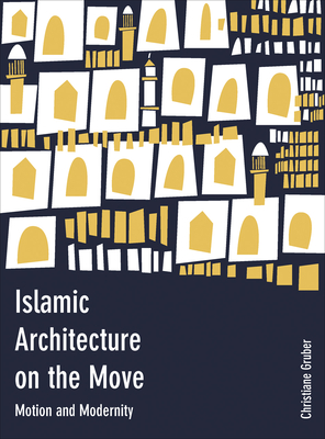 Islamic Architecture on the Move: Motion and Modernity - Gruber, Christiane, and Gharipour, Mohammad