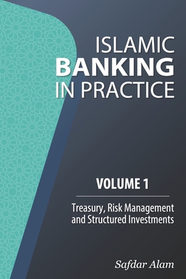 Islamic Banking in Practice, Volume 1: Money Markets, Risk Management and Structured Investments - Alam, Safdar