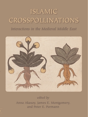 Islamic Crosspollinations: Interactions in the Medieval Middle East - Montgomery, James, and Akasoy, Anna, and Pormann, Peter