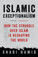 Islamic Exceptionalism: How the Struggle Over Islam Is Reshaping the World