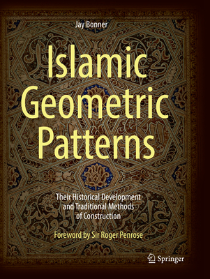 Islamic Geometric Patterns: Their Historical Development and Traditional Methods of Construction - Bonner, Jay, and Kaplan, Craig (Contributions by)