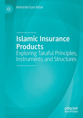 Islamic Insurance Products: Exploring Takaful Principles, Instruments and Structures - Billah, Mohd Ma'sum
