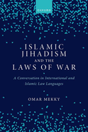 Islamic Jihadism and the Laws of War: A Conversation in International and Islamic Law Languages