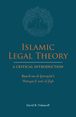 Islamic Legal Theory: A Critical Introduction: Based on Al-Juwayni's Waraqat Fi Usul Al-Fiqh - Vishanoff, David R