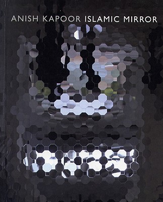 Islamic Mirror: Anish Kapoor - Escolano Benito, Agustin (Text by), and Martinez, Rosa (Text by), and Arabi, Ibn (Text by)