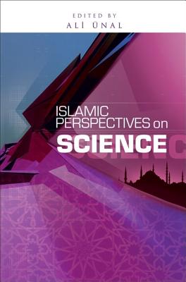 Islamic Perspectives on Science: Knowledge and Responsibility - Unal, Ali