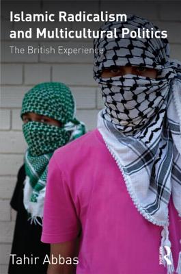 Islamic Radicalism and Multicultural Politics: The British Experience - Abbas, Tahir