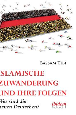 Islamische Zuwanderung Und Ihre Folgen. Der Neue Antisemitismus, Sicherheit Und Die Neuen Deutschen - Tibi, Bassam