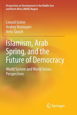 Islamism, Arab Spring, and the Future of Democracy: World System and World Values Perspectives - Grinin, Leonid, and Korotayev, Andrey, and Tausch, Arno