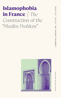 Islamophobia in France: The Construction of the Muslim Problem - Garner, Steve (Translated by), and Hajjat, Abdellali, and Mohammed, Marwan