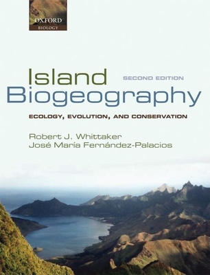 Island Biogeography: Ecology, Evolution, and Conservation - Whittaker, Robert J, and Fernndez-Palacios, Jos Mara