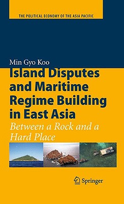 Island Disputes and Maritime Regime Building in East Asia: Between a Rock and a Hard Place - Koo, Min Gyo