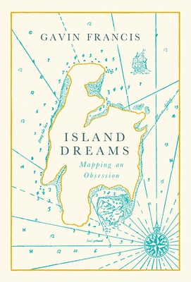 Island Dreams: Mapping an Obsession - Francis, Gavin, and Flyn, Cal (Introduction by)