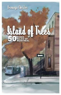 Island of Trees: 50 Trees, 50 Tales of Montreal - Chester, Bronwyn