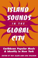 Island Sounds in Global City: Caribbean Popular Music and Identity in New York - Allen, Ray (Editor)
